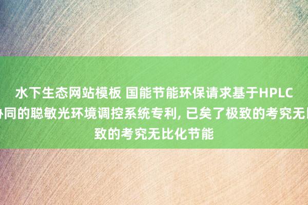 水下生态网站模板 国能节能环保请求基于HPLC与出产协同的聪敏光环境调控系统专利， 已矣了极致的考究无比化节能