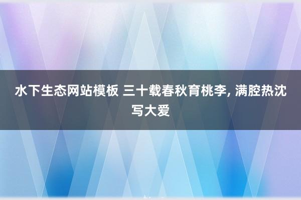 水下生态网站模板 三十载春秋育桃李， 满腔热沈写大爱