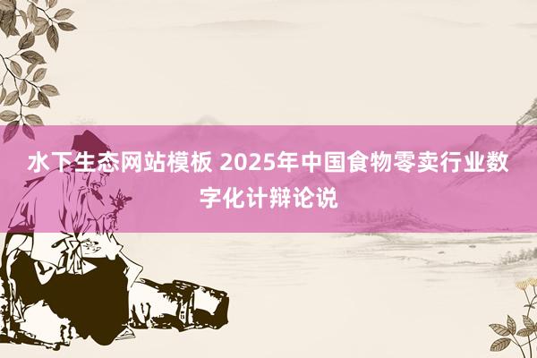 水下生态网站模板 2025年中国食物零卖行业数字化计辩论说