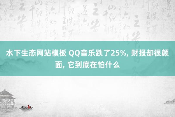 水下生态网站模板 QQ音乐跌了25%， 财报却很颜面， 它到底在怕什么