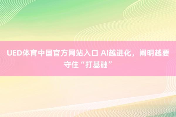 UED体育中国官方网站入口 AI越进化，阐明越要守住“打基础”