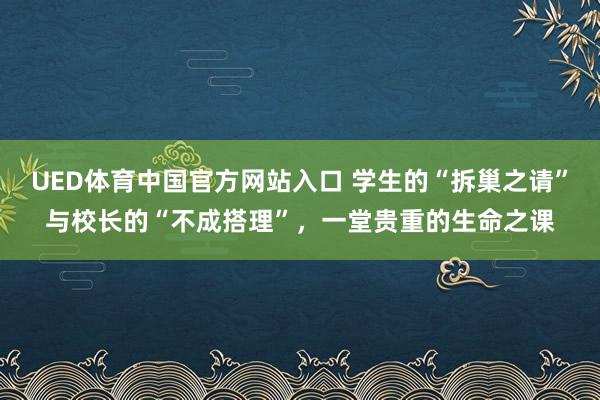 UED体育中国官方网站入口 学生的“拆巢之请”与校长的“不成搭理”，一堂贵重的生命之课